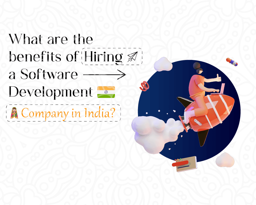 What are the benefits of hiring a software development company in india
