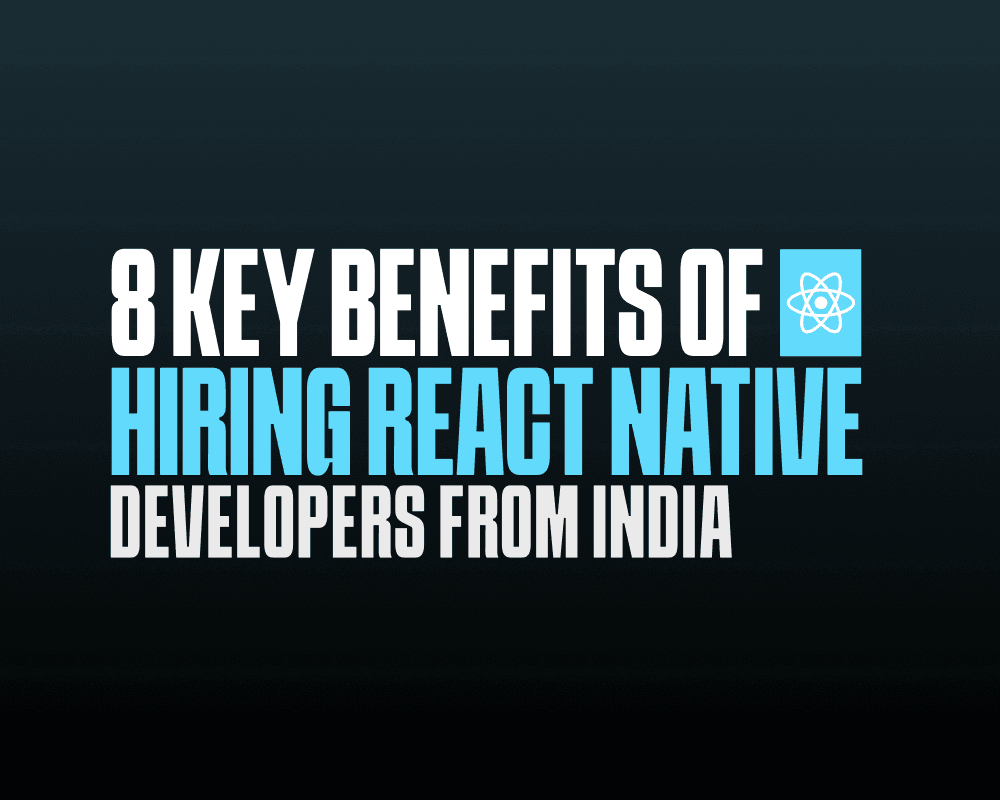 8 Key Benefits Of Hiring React native Developers From India